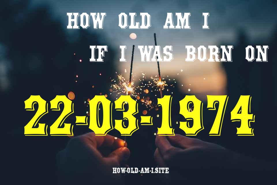 ᐈ Born On 22 March 1974 My Age in 2024? [100% ACCURATE Age Calculator!]