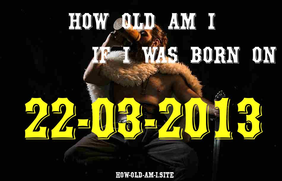 ᐈ Born On 22 March 2013 My Age in 2024? [100% ACCURATE Age Calculator!]