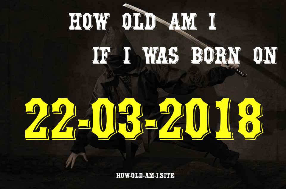 ᐈ Born On 22 March 2018 My Age in 2024? [100% ACCURATE Age Calculator!]
