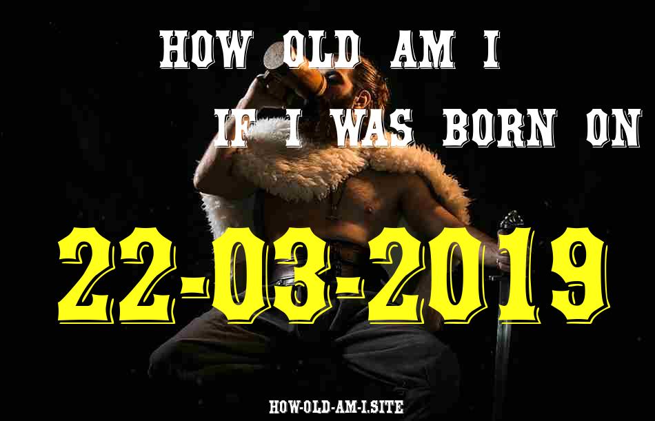 ᐈ Born On 22 March 2019 My Age in 2024? [100% ACCURATE Age Calculator!]