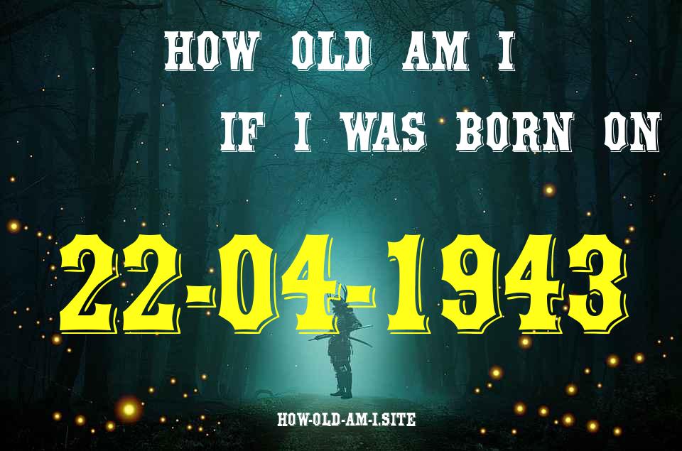 ᐈ Born On 22 April 1943 My Age in 2024? [100% ACCURATE Age Calculator!]