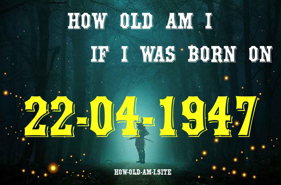 ᐈ Born On 22 April 1947 My Age in 2024? [100% ACCURATE Age Calculator!]