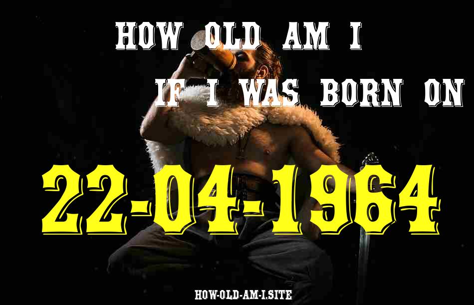 ᐈ Born On 22 April 1964 My Age in 2024? [100% ACCURATE Age Calculator!]