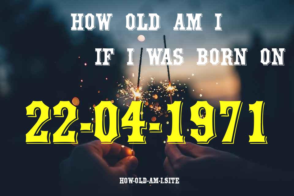 ᐈ Born On 22 April 1971 My Age in 2024? [100% ACCURATE Age Calculator!]