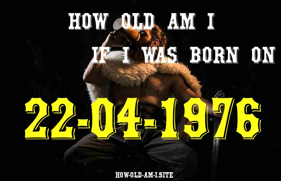 ᐈ Born On 22 April 1976 My Age in 2024? [100% ACCURATE Age Calculator!]