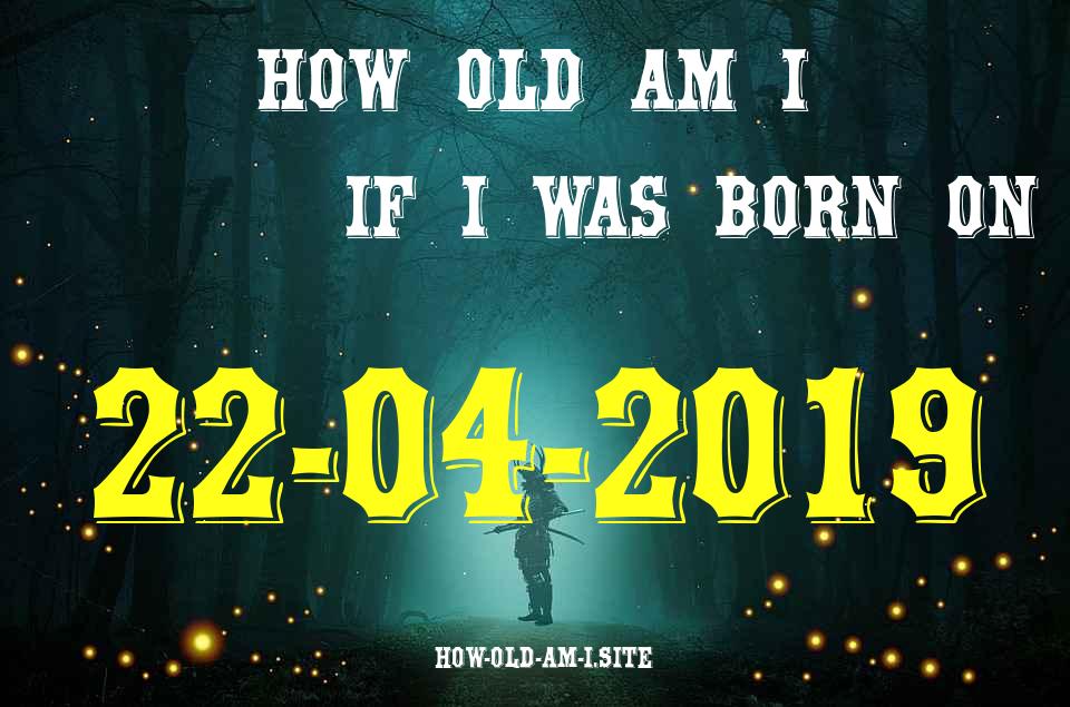 ᐈ Born On 22 April 2019 My Age in 2024? [100% ACCURATE Age Calculator!]
