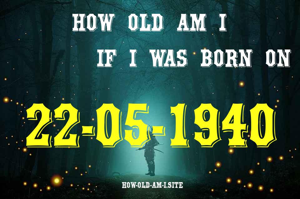 ᐈ Born On 22 May 1940 My Age in 2024? [100% ACCURATE Age Calculator!]