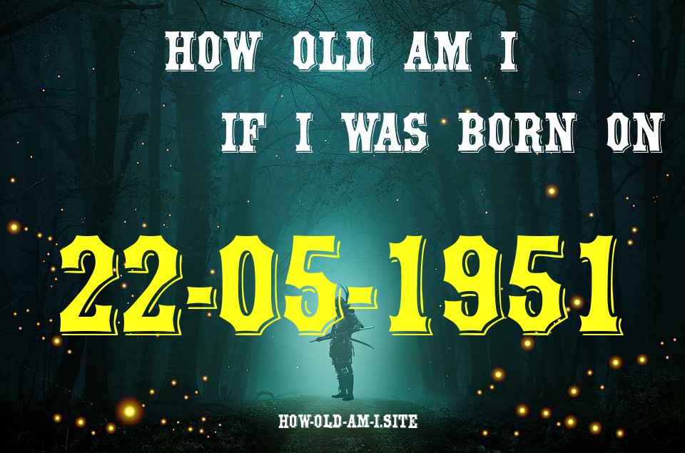 ᐈ Born On 22 May 1951 My Age in 2024? [100% ACCURATE Age Calculator!]