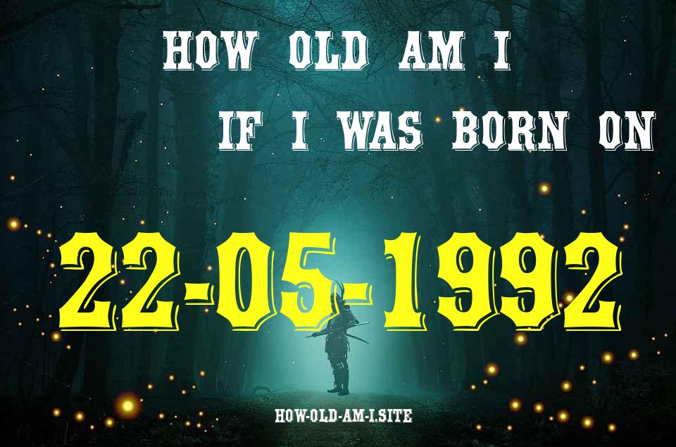 ᐈ Born On 22 May 1992 My Age in 2024? [100% ACCURATE Age Calculator!]