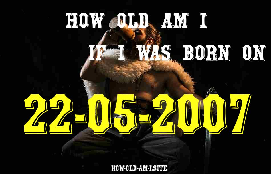ᐈ Born On 22 May 2007 My Age in 2024? [100% ACCURATE Age Calculator!]