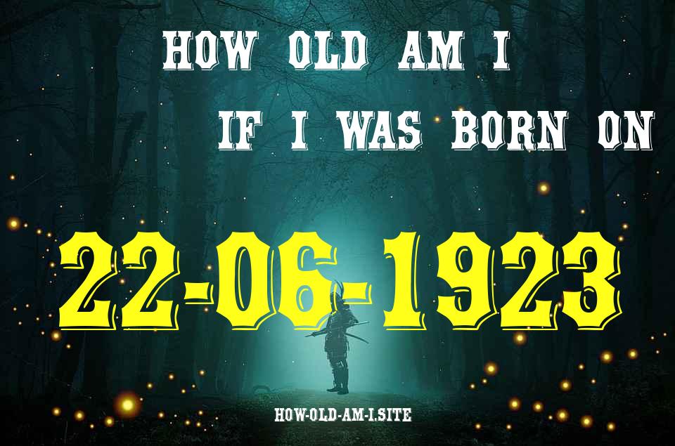 ᐈ Born On 22 June 1923 My Age in 2024? [100% ACCURATE Age Calculator!]