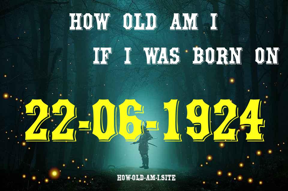ᐈ Born On 22 June 1924 My Age in 2024? [100% ACCURATE Age Calculator!]