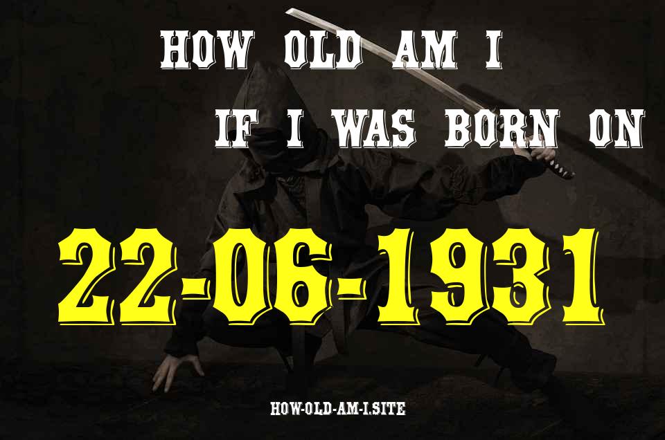 ᐈ Born On 22 June 1931 My Age in 2024? [100% ACCURATE Age Calculator!]