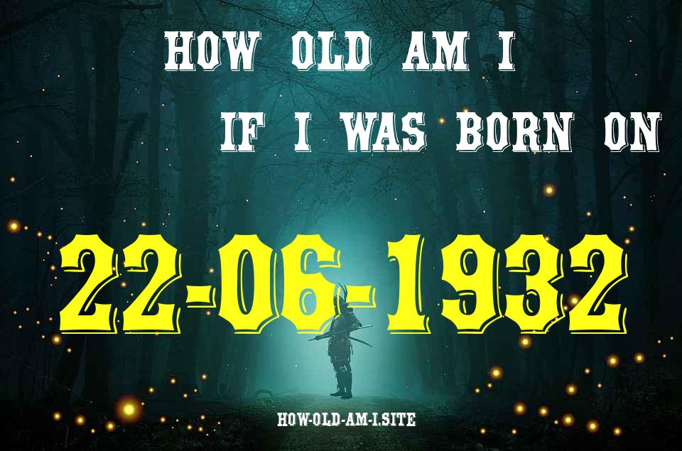 ᐈ Born On 22 June 1932 My Age in 2024? [100% ACCURATE Age Calculator!]