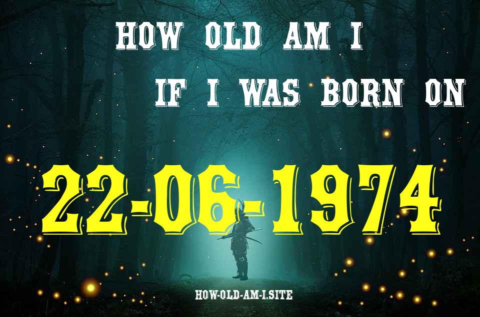 ᐈ Born On 22 June 1974 My Age in 2024? [100% ACCURATE Age Calculator!]