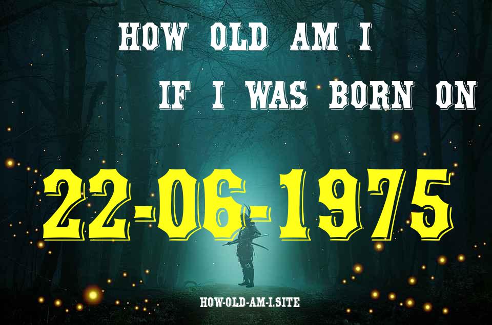 ᐈ Born On 22 June 1975 My Age in 2024? [100% ACCURATE Age Calculator!]