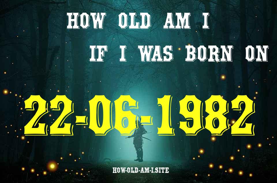 ᐈ Born On 22 June 1982 My Age in 2024? [100% ACCURATE Age Calculator!]