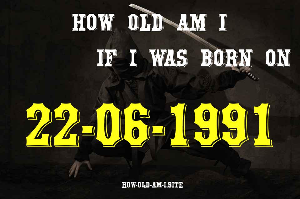 ᐈ Born On 22 June 1991 My Age in 2024? [100% ACCURATE Age Calculator!]