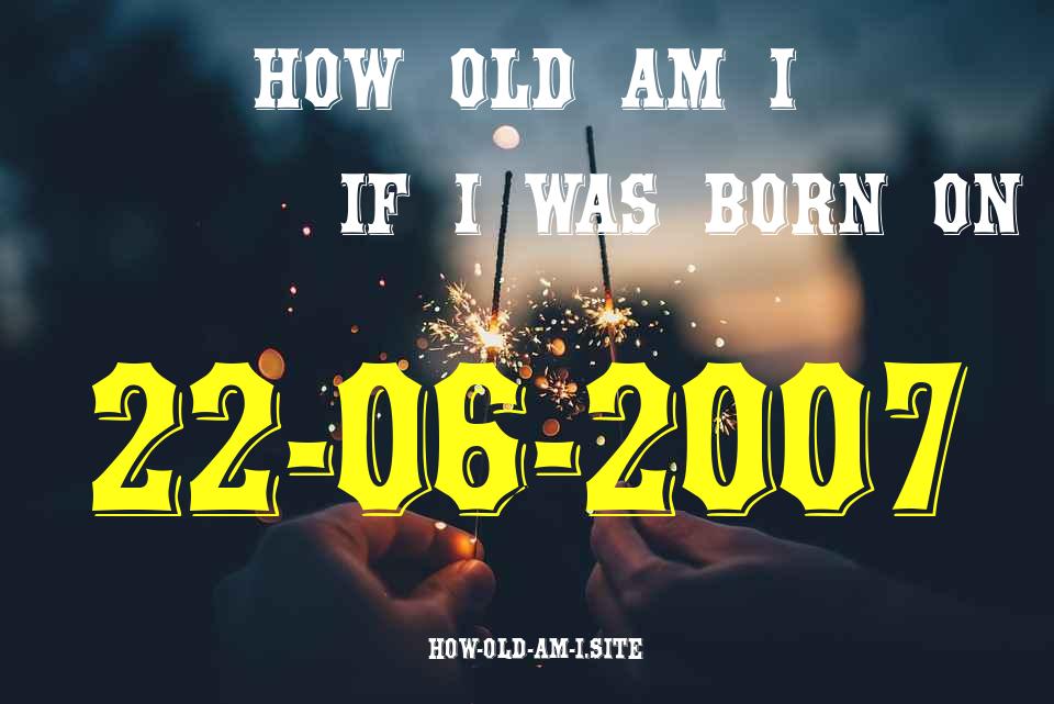 ᐈ Born On 22 June 2007 My Age in 2024? [100% ACCURATE Age Calculator!]