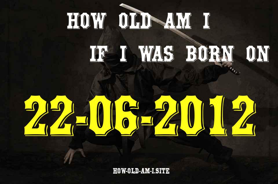 ᐈ Born On 22 June 2012 My Age in 2024? [100% ACCURATE Age Calculator!]