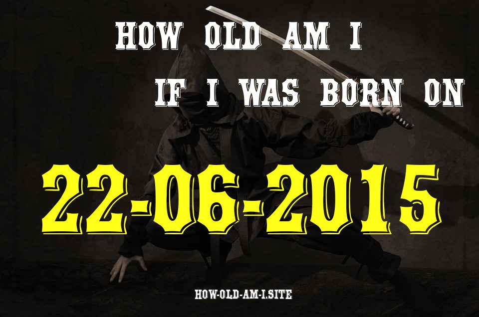 ᐈ Born On 22 June 2015 My Age in 2024? [100% ACCURATE Age Calculator!]