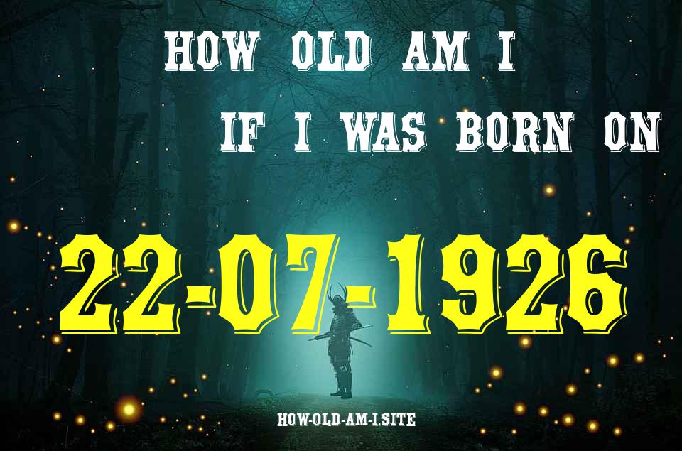 ᐈ Born On 22 July 1926 My Age in 2024? [100% ACCURATE Age Calculator!]