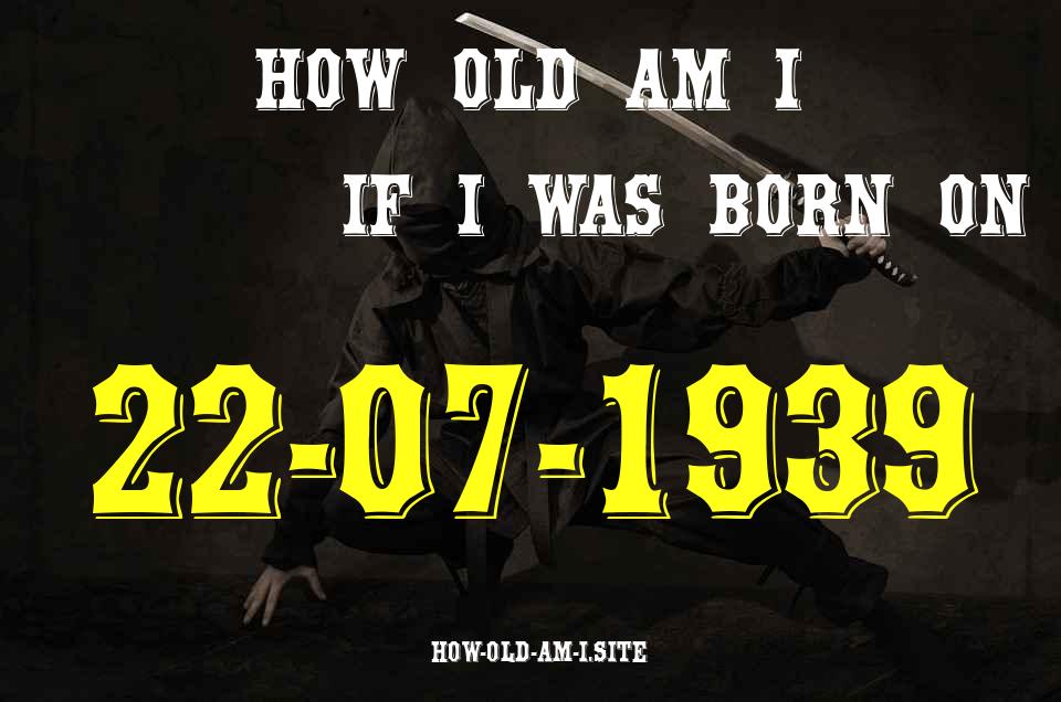 ᐈ Born On 22 July 1939 My Age in 2024? [100% ACCURATE Age Calculator!]