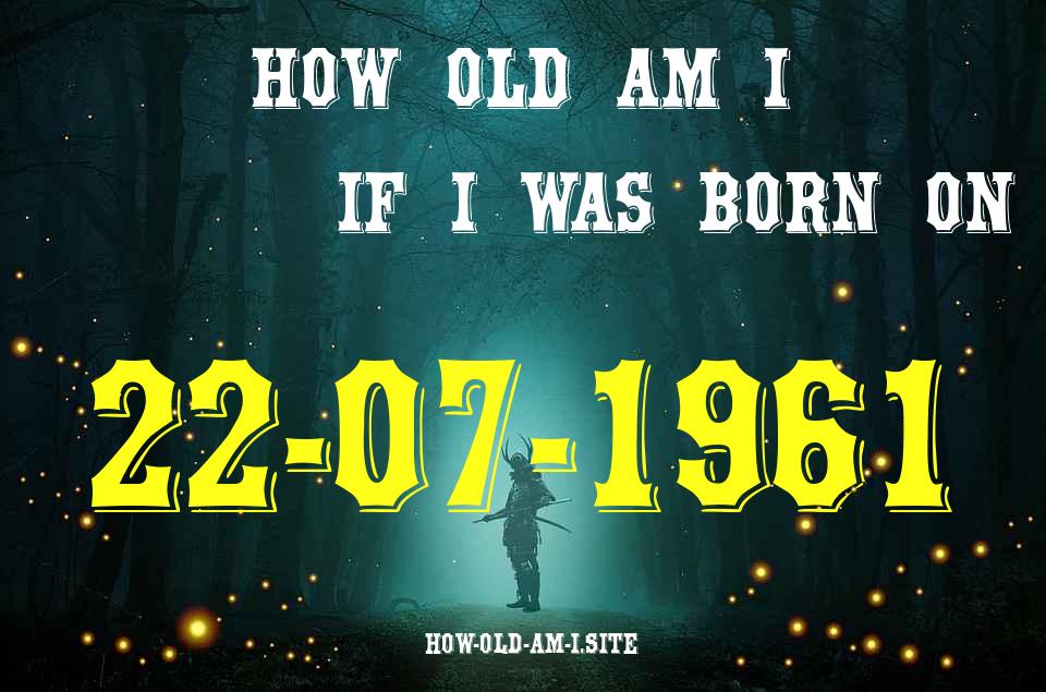 ᐈ Born On 22 July 1961 My Age in 2024? [100% ACCURATE Age Calculator!]