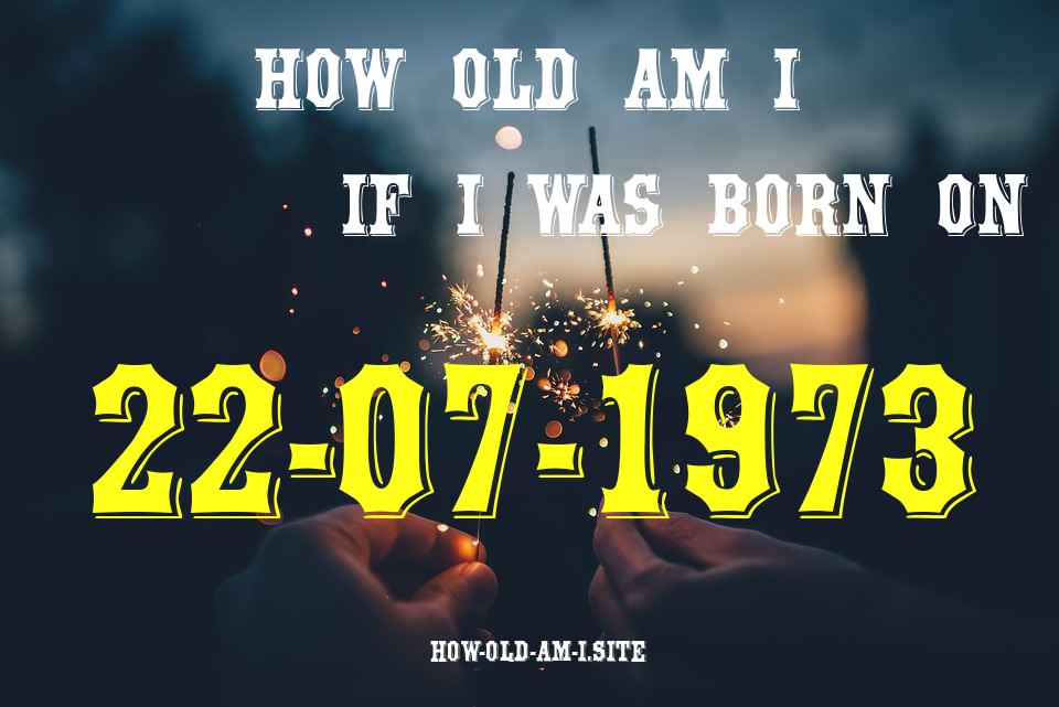 ᐈ Born On 22 July 1973 My Age in 2024? [100% ACCURATE Age Calculator!]