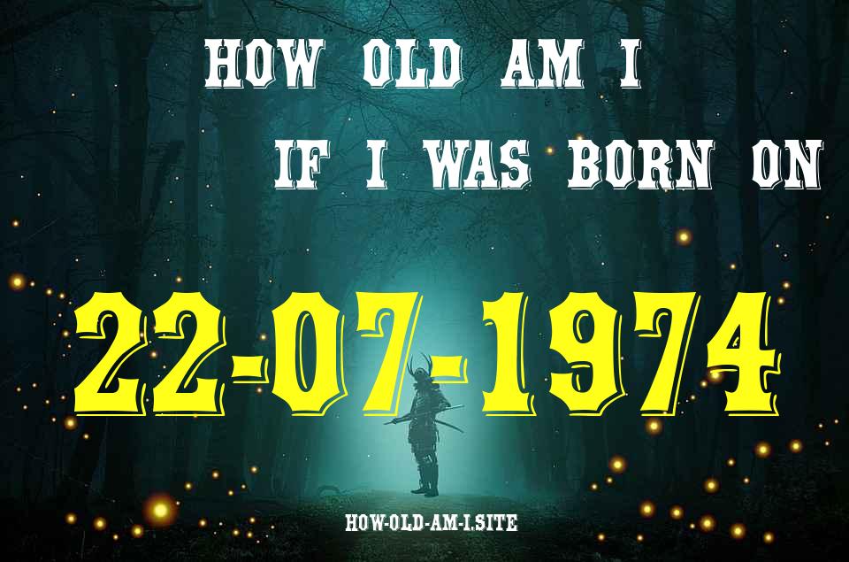 ᐈ Born On 22 July 1974 My Age in 2024? [100% ACCURATE Age Calculator!]