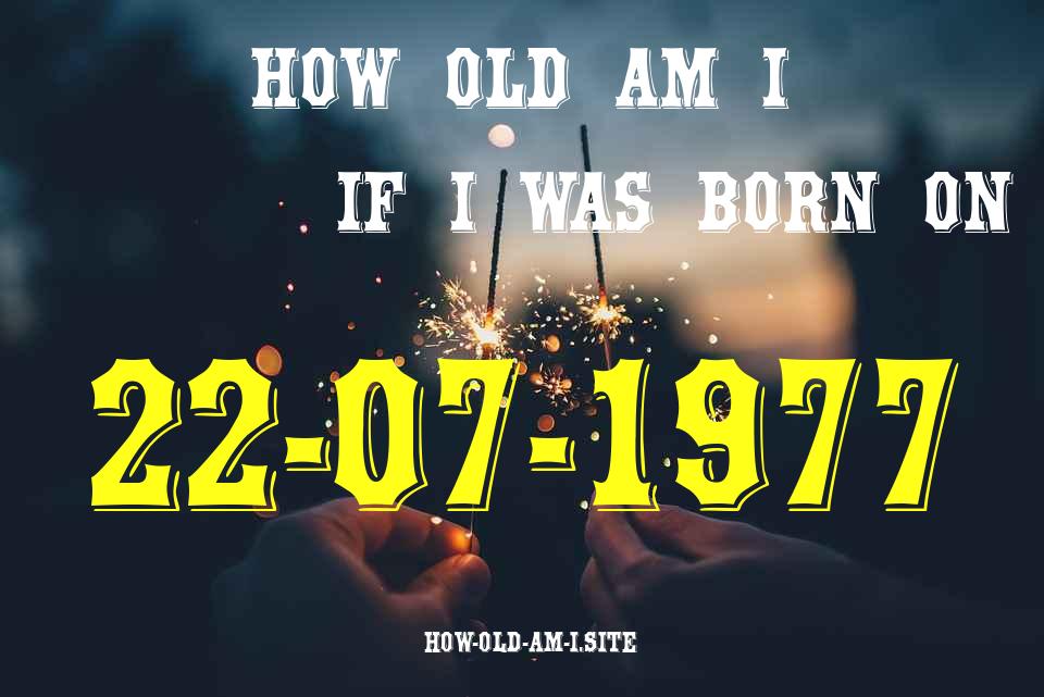 ᐈ Born On 22 July 1977 My Age in 2024? [100% ACCURATE Age Calculator!]