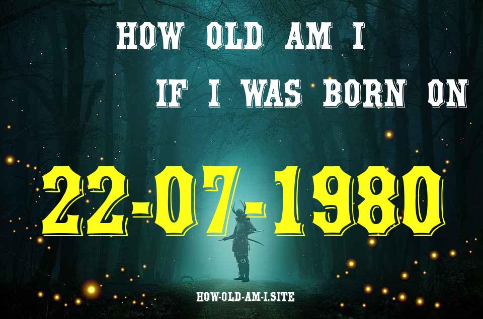ᐈ Born On 22 July 1980 My Age in 2024? [100% ACCURATE Age Calculator!]