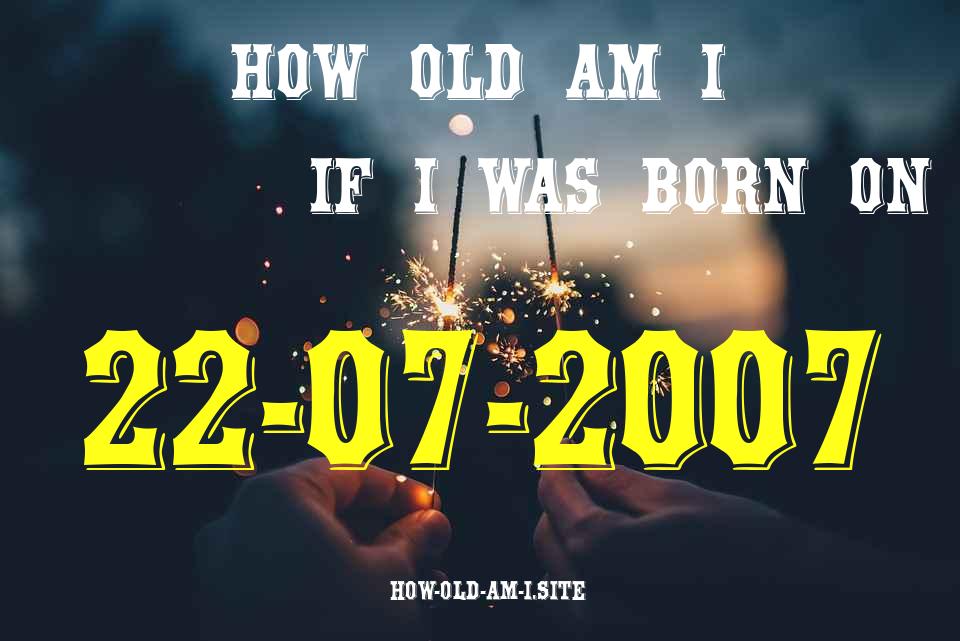 ᐈ Born On 22 July 2007 My Age in 2024? [100% ACCURATE Age Calculator!]