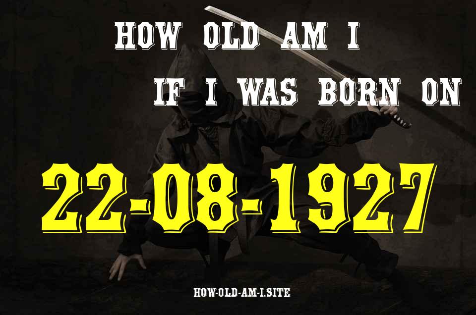 ᐈ Born On 22 August 1927 My Age in 2024? [100% ACCURATE Age Calculator!]