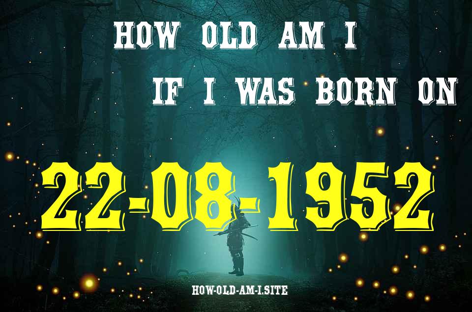 ᐈ Born On 22 August 1952 My Age in 2024? [100% ACCURATE Age Calculator!]