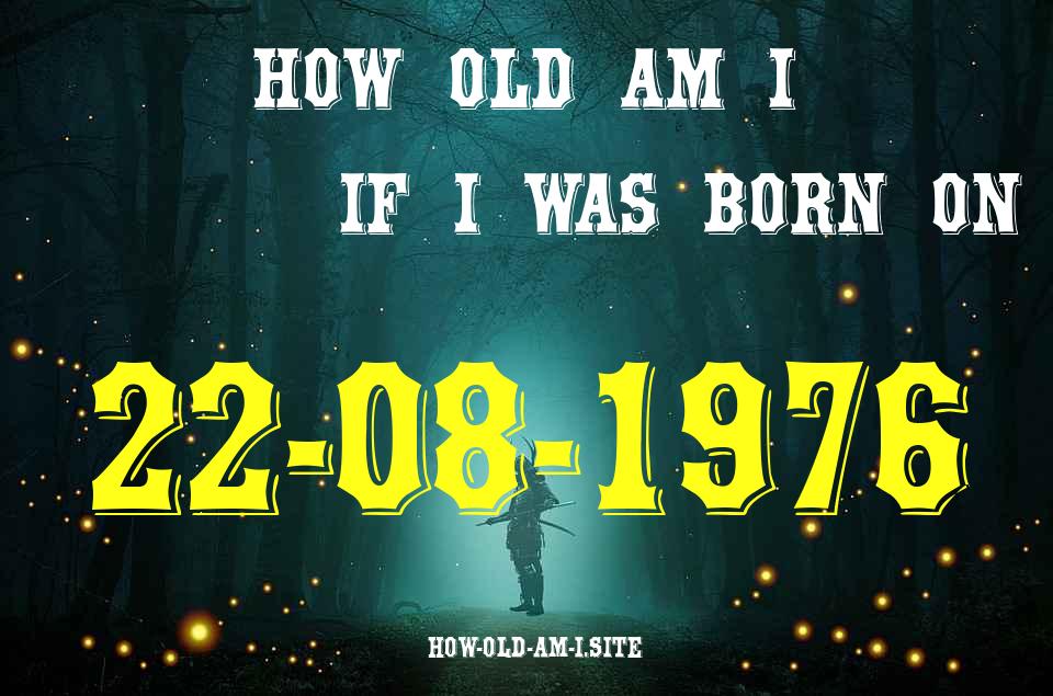 ᐈ Born On 22 August 1976 My Age in 2024? [100% ACCURATE Age Calculator!]