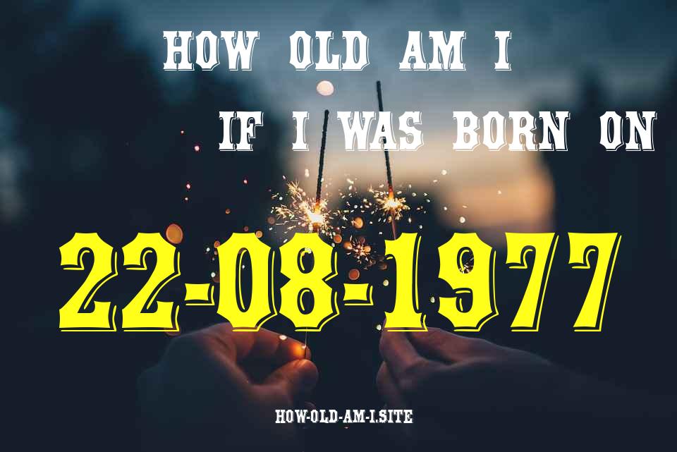 ᐈ Born On 22 August 1977 My Age in 2024? [100% ACCURATE Age Calculator!]