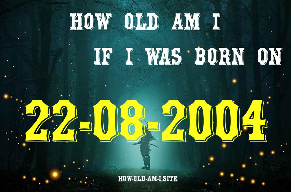 ᐈ Born On 22 August 2004 My Age in 2024? [100% ACCURATE Age Calculator!]