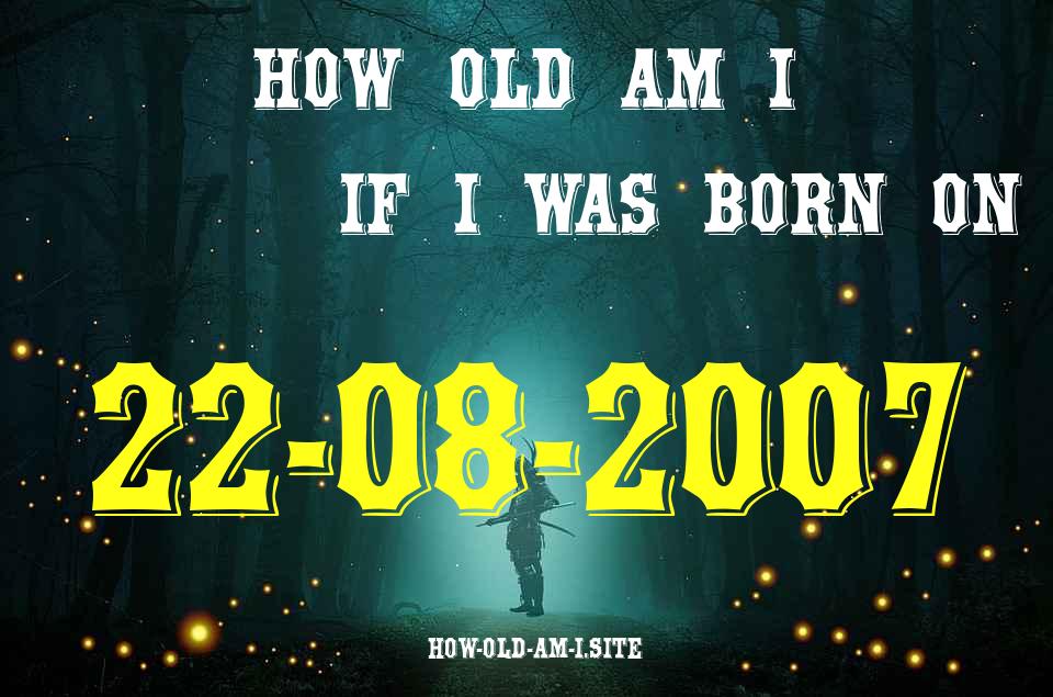 ᐈ Born On 22 August 2007 My Age in 2024? [100% ACCURATE Age Calculator!]