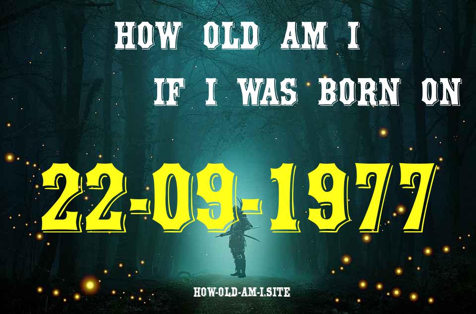 ᐈ Born On 22 September 1977 My Age in 2024? [100% ACCURATE Age Calculator!]