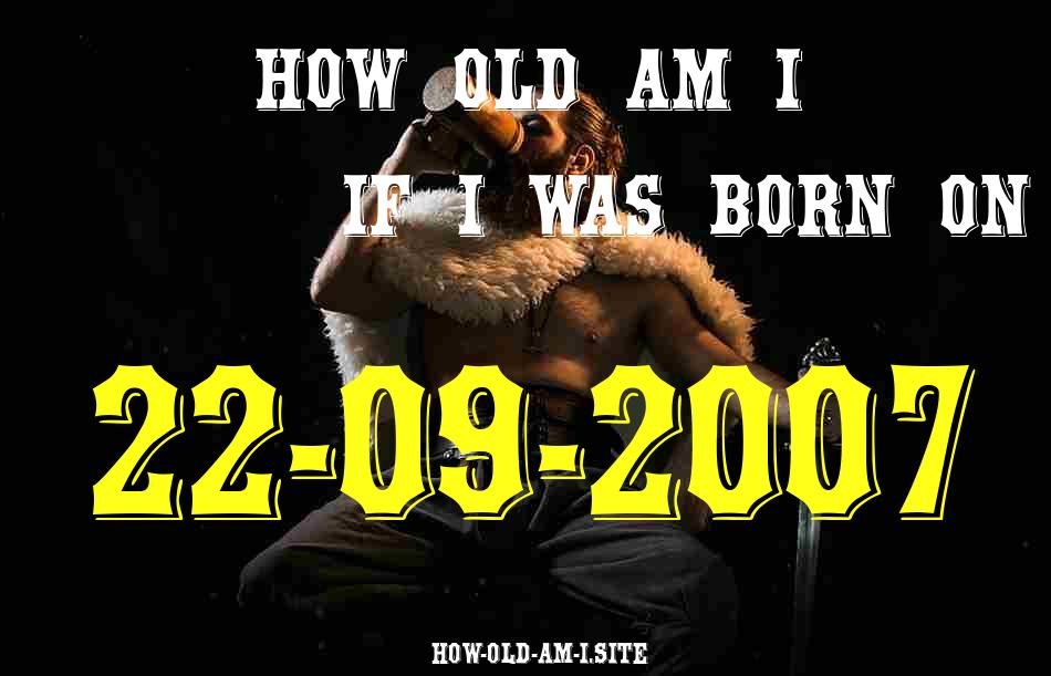 ᐈ Born On 22 September 2007 My Age in 2024? [100% ACCURATE Age Calculator!]
