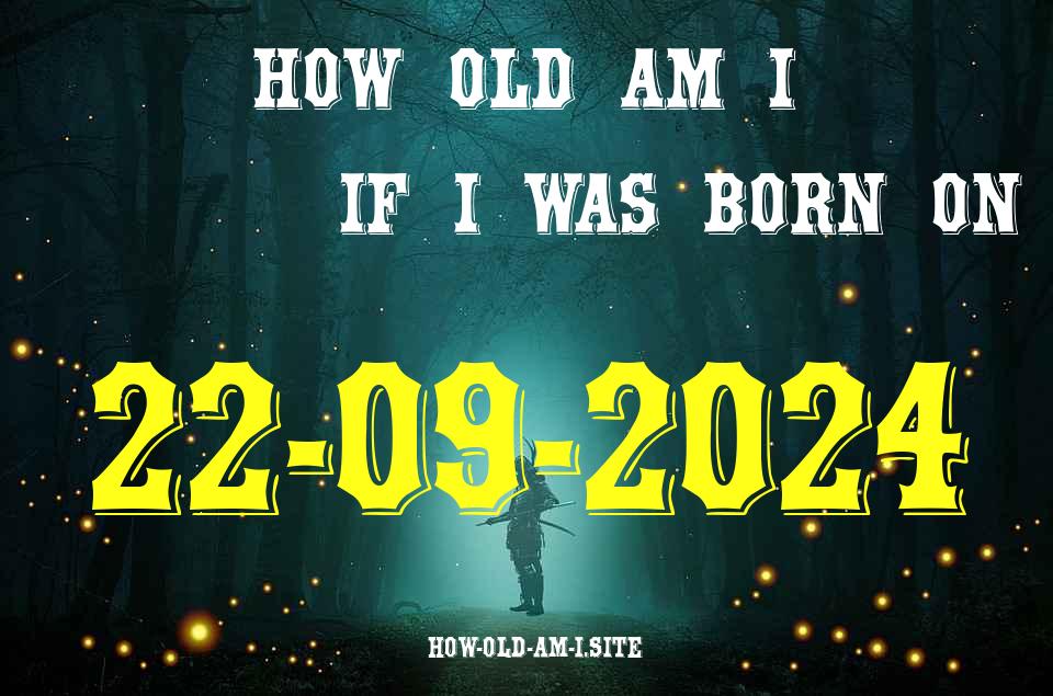 ᐈ Born On 22 September 2024 My Age in 2024? [100% ACCURATE Age Calculator!]