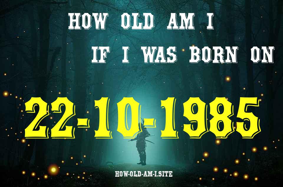 ᐈ Born On 22 October 1985 My Age in 2024? [100% ACCURATE Age Calculator!]