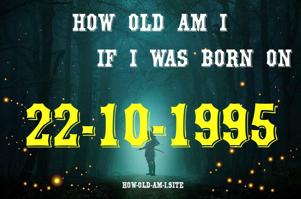 ᐈ Born On 22 October 1995 My Age in 2024? [100% ACCURATE Age Calculator!]