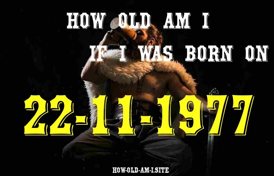 ᐈ Born On 22 November 1977 My Age in 2024? [100% ACCURATE Age Calculator!]
