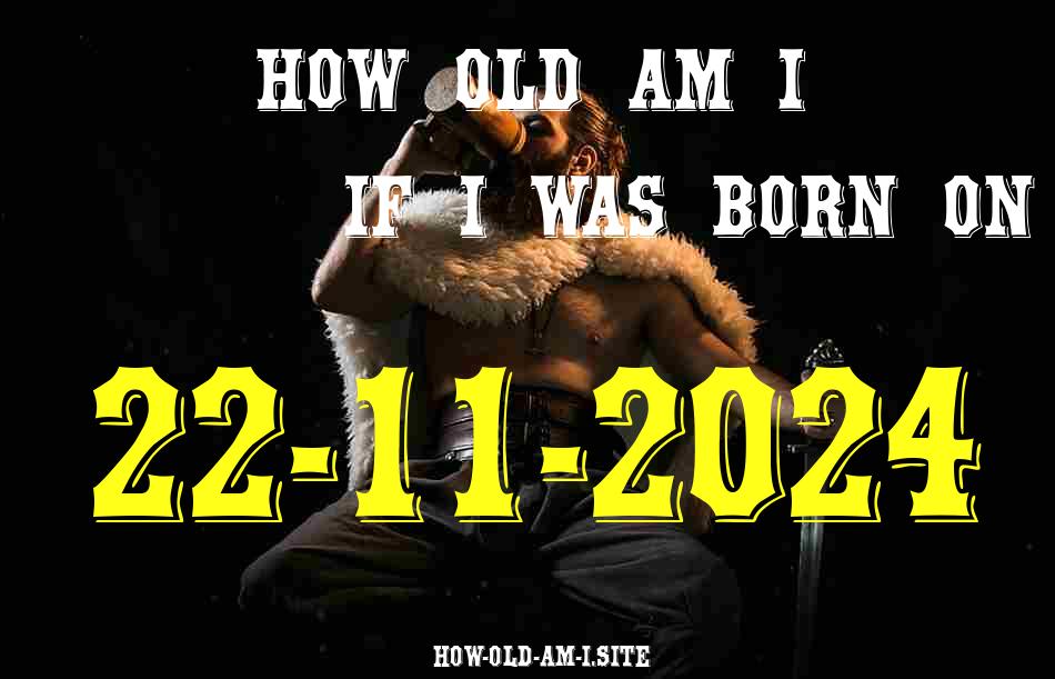ᐈ Born On 22 November 2024 My Age in 2024? [100% ACCURATE Age Calculator!]