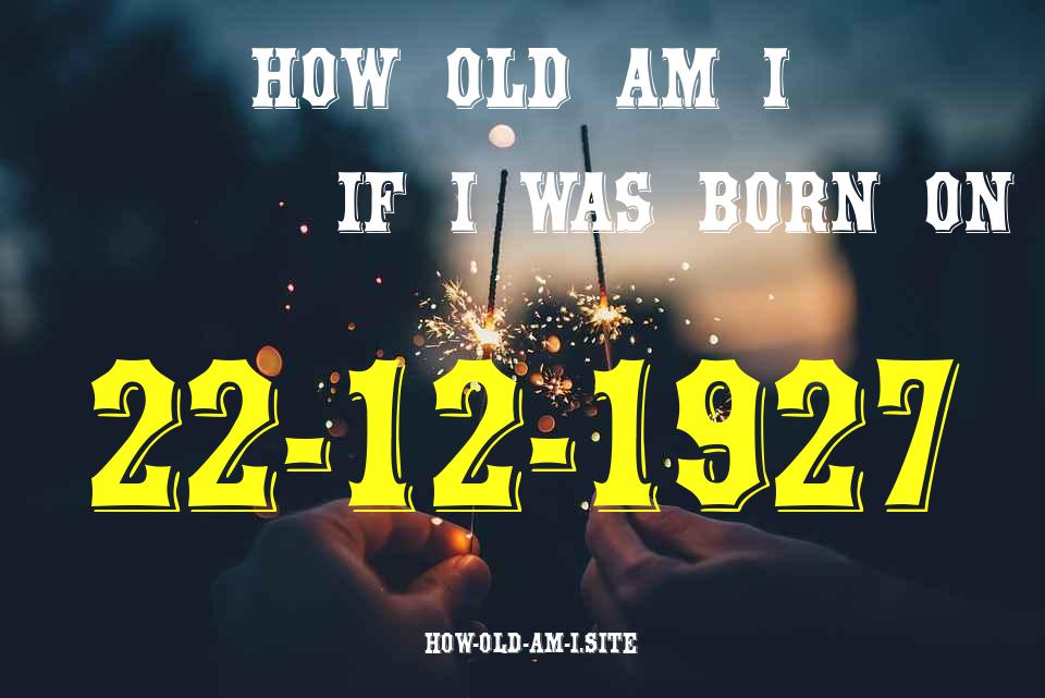 ᐈ Born On 22 December 1927 My Age in 2024? [100% ACCURATE Age Calculator!]