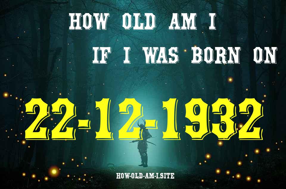 ᐈ Born On 22 December 1932 My Age in 2024? [100% ACCURATE Age Calculator!]