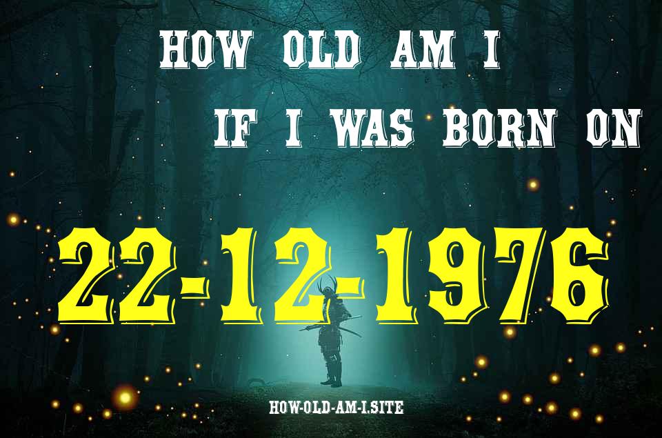 ᐈ Born On 22 December 1976 My Age in 2024? [100% ACCURATE Age Calculator!]