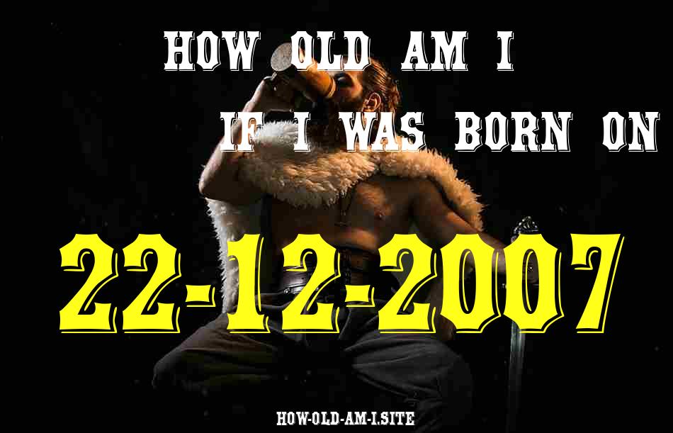 ᐈ Born On 22 December 2007 My Age in 2024? [100% ACCURATE Age Calculator!]